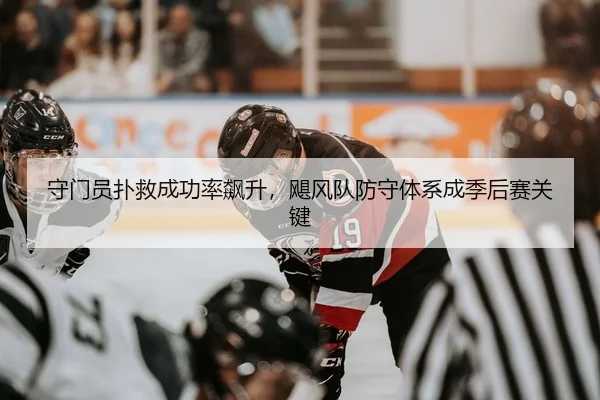 守门员扑救成功率飙升，飓风队防守体系成季后赛关键