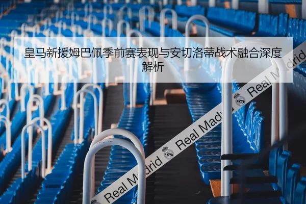 皇马新援姆巴佩季前赛表现与安切洛蒂战术融合深度解析