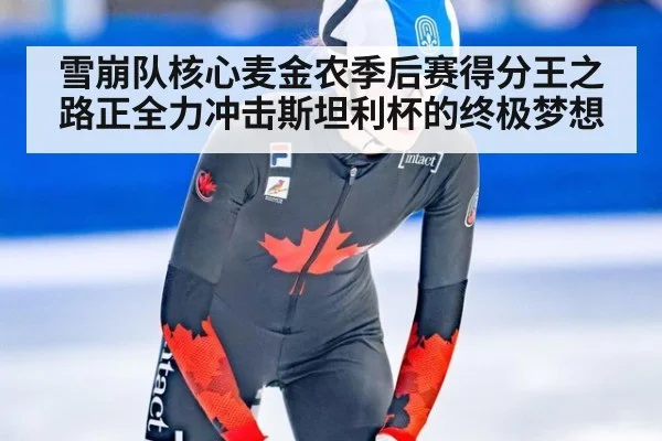 雪崩队核心麦金农季后赛得分王之路正全力冲击斯坦利杯的终极梦想