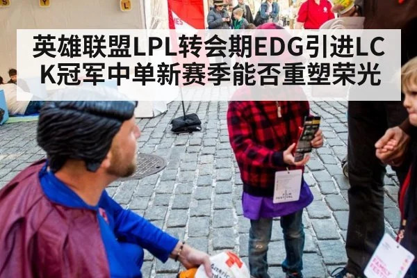 英雄联盟LPL转会期EDG引进LCK冠军中单新赛季能否重塑荣光