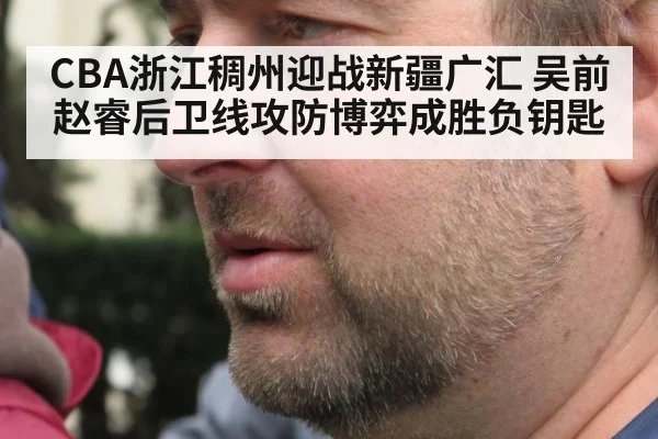 CBA浙江稠州迎战新疆广汇 吴前赵睿后卫线攻防博弈成胜负钥匙